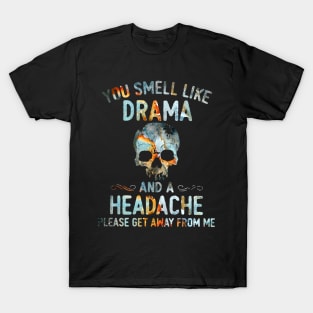 Skull You Smell Like Drama And A Headache Please Get Away From Me Shirt T-Shirt